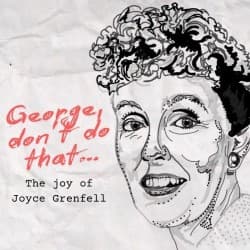 George, Don't Do That... The Joy of Joyce Grenfell